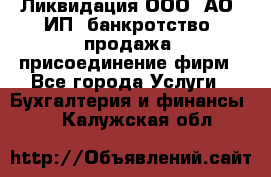 Ликвидация ООО, АО, ИП, банкротство, продажа, присоединение фирм - Все города Услуги » Бухгалтерия и финансы   . Калужская обл.